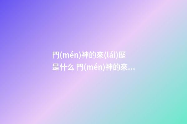 門(mén)神的來(lái)歷是什么 門(mén)神的來(lái)歷故事介紹